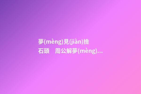 夢(mèng)見(jiàn)撿石頭　周公解夢(mèng)之夢(mèng)到撿石頭
